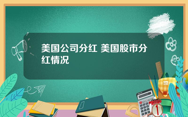 美国公司分红 美国股市分红情况